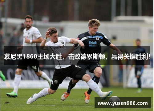 慕尼黑1860主场大胜，击败德累斯顿，赢得关键胜利！