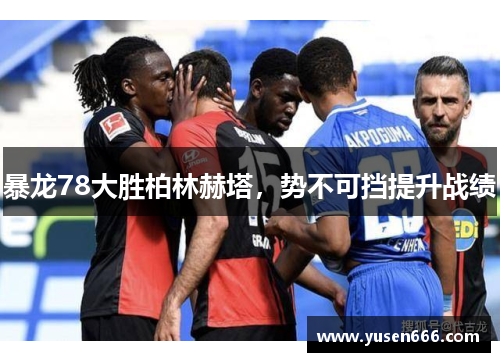 暴龙78大胜柏林赫塔，势不可挡提升战绩