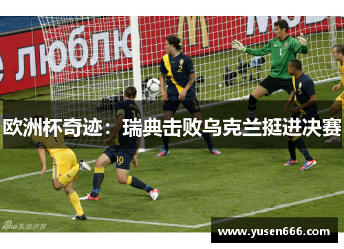 欧洲杯奇迹：瑞典击败乌克兰挺进决赛
