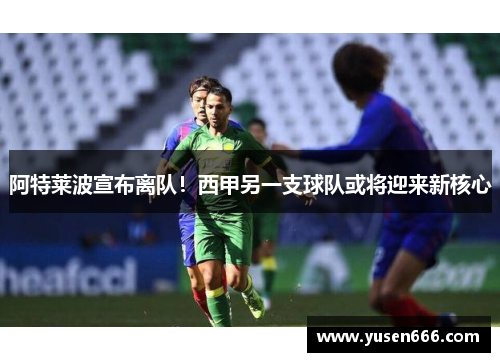 阿特莱波宣布离队！西甲另一支球队或将迎来新核心