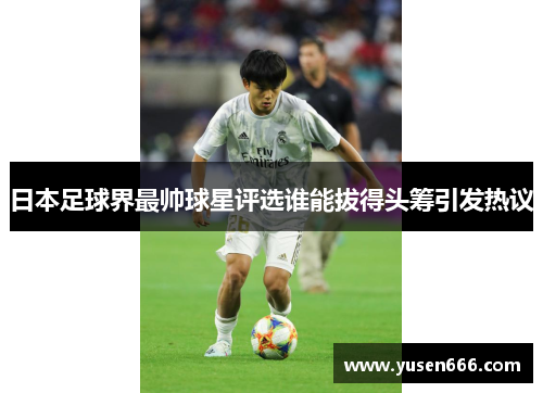 日本足球界最帅球星评选谁能拔得头筹引发热议