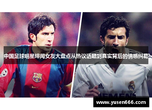 中国足球明星绯闻女友大盘点从热议话题到真实背后的情感纠葛