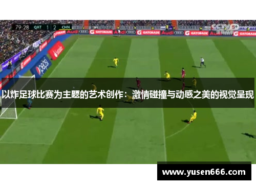以炸足球比赛为主题的艺术创作：激情碰撞与动感之美的视觉呈现