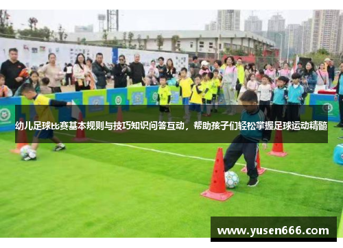 幼儿足球比赛基本规则与技巧知识问答互动，帮助孩子们轻松掌握足球运动精髓