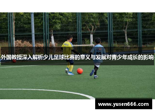 外国教授深入解析少儿足球比赛的意义与发展对青少年成长的影响