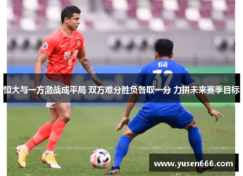 恒大与一方激战成平局 双方难分胜负各取一分 力拼未来赛季目标