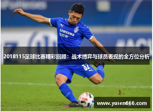 2018115足球比赛精彩回顾：战术博弈与球员表现的全方位分析